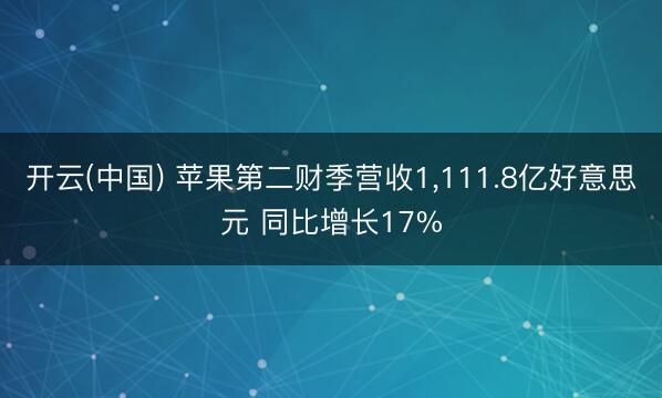 开云(中国) 苹果第二财季营收1，111.8亿好意思元 同比增长17%