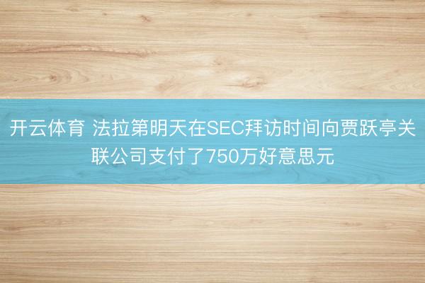 开云体育 法拉第明天在SEC拜访时间向贾跃亭关联公司支付了750万好意思元