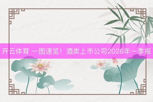 开云体育 一图速览！酒类上市公司2026年一季报