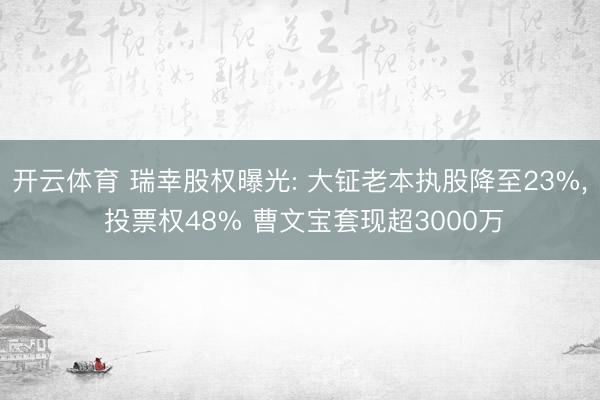 开云体育 瑞幸股权曝光: 大钲老本执股降至23%， 投票权48% 曹文宝套现超3000万