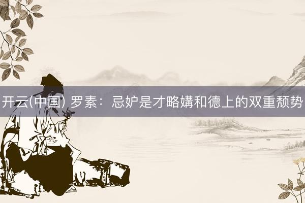 开云(中国) 罗素：忌妒是才略媾和德上的双重颓势