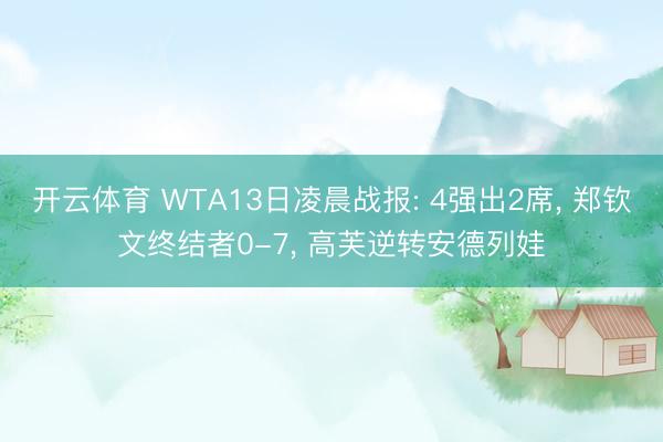 开云体育 WTA13日凌晨战报: 4强出2席， 郑钦文终结者0-7， 高芙逆转安德列娃