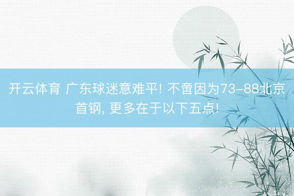 开云体育 广东球迷意难平! 不啻因为73-88北京首钢， 更多在于以下五点!