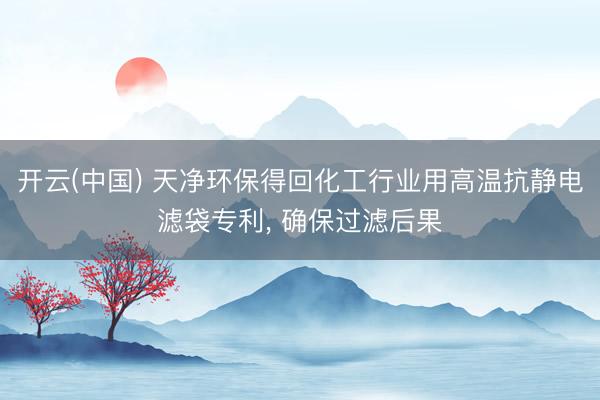 开云(中国) 天净环保得回化工行业用高温抗静电滤袋专利， 确保过滤后果