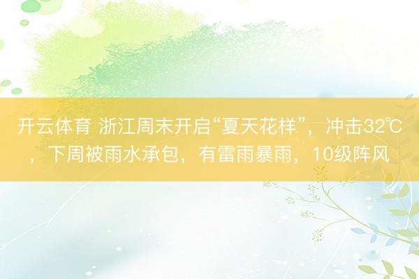 开云体育 浙江周末开启“夏天花样”，冲击32℃，下周被雨水承包，有雷雨暴雨，10级阵风