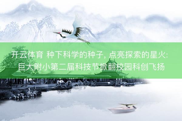 开云体育 种下科学的种子， 点亮探索的星火: 巨大附小第二届科技节掀翻校园科创飞扬