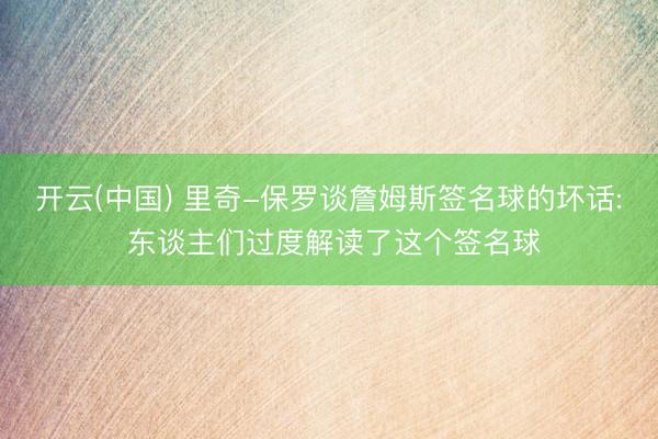 开云(中国) 里奇-保罗谈詹姆斯签名球的坏话: 东谈主们过度解读了这个签名球