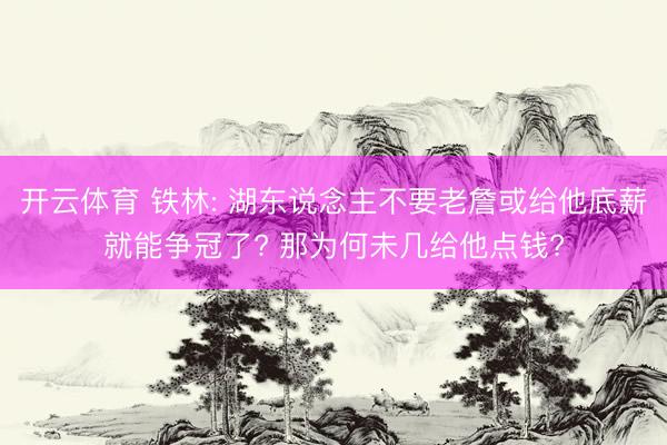 开云体育 铁林: 湖东说念主不要老詹或给他底薪就能争冠了? 那为何未几给他点钱?