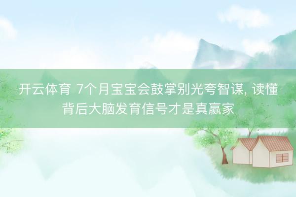 开云体育 7个月宝宝会鼓掌别光夸智谋， 读懂背后大脑发育信号才是真赢家