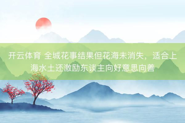 开云体育 全城花事结果但花海未消失,适合上海水土还激励东谈主向好意思向善