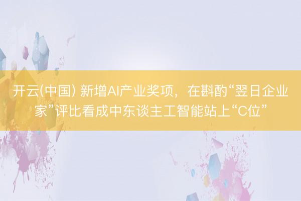 开云(中国) 新增AI产业奖项，在斟酌“翌日企业家”评比看成中东谈主工智能站上“C位”