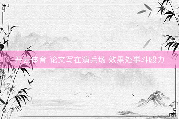 开云体育 论文写在演兵场 效果处事斗殴力