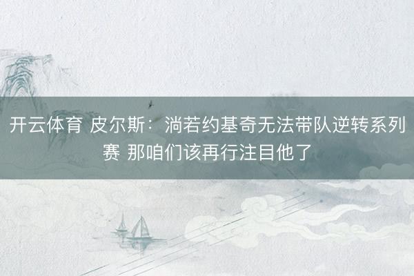 开云体育 皮尔斯：淌若约基奇无法带队逆转系列赛 那咱们该再行注目他了