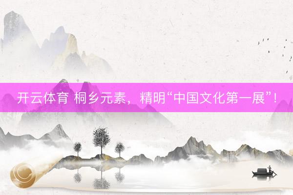 开云体育 桐乡元素，精明“中国文化第一展”！
