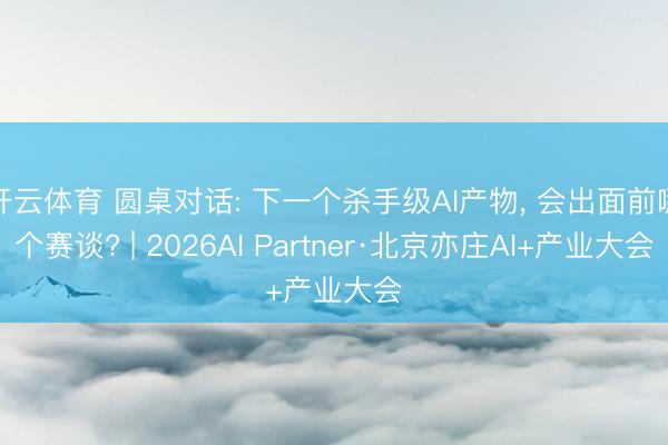 开云体育 圆桌对话: 下一个杀手级AI产物， 会出面前哪个赛谈? | 2026AI Partner·北京亦庄AI+产业大会