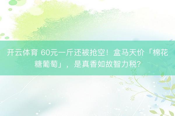 开云体育 60元一斤还被抢空！盒马天价「棉花糖葡萄」，是真香如故智力税？
