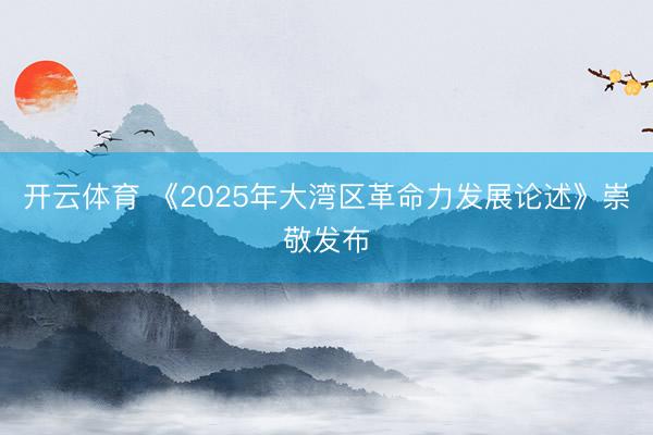 开云体育 《2025年大湾区革命力发展论述》崇敬发布