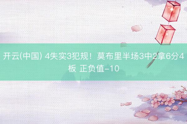 开云(中国) 4失实3犯规！莫布里半场3中2拿6分4板 正负值-10