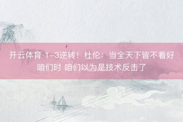 开云体育 1-3逆转!杜伦:当全天下皆不看好咱们时 咱们以为是技术反击了