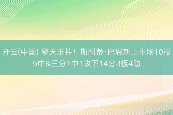 开云(中国) 擎天玉柱！斯科蒂·巴恩斯上半场10投5中&三分1中1攻下14分3板4助