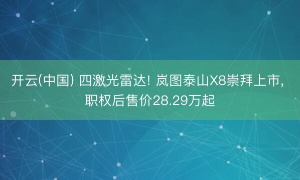 开云(中国) 四激光雷达! 岚图泰山X8崇拜上市， 职权后售价28.29万起