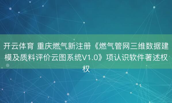 开云体育 重庆燃气新注册《燃气管网三维数据建模及质料评价云图系统V1.0》项认识软件著述权