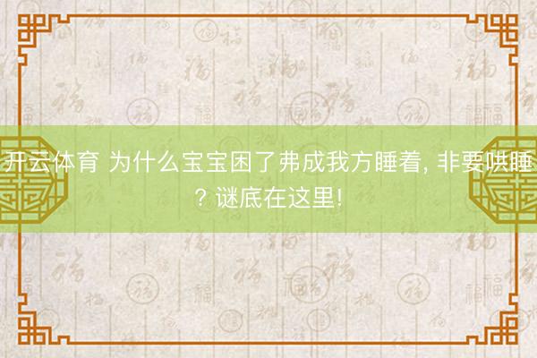 开云体育 为什么宝宝困了弗成我方睡着， 非要哄睡? 谜底在这里!