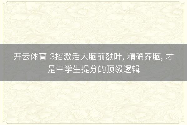 开云体育 3招激活大脑前额叶， 精确养脑， 才是中学生提分的顶级逻辑