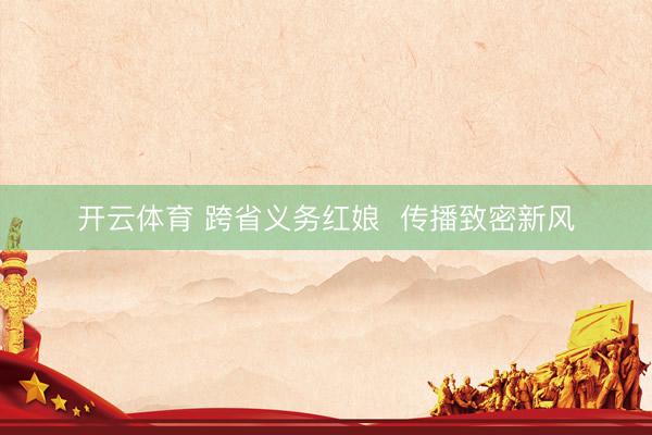 开云体育 跨省义务红娘  传播致密新风