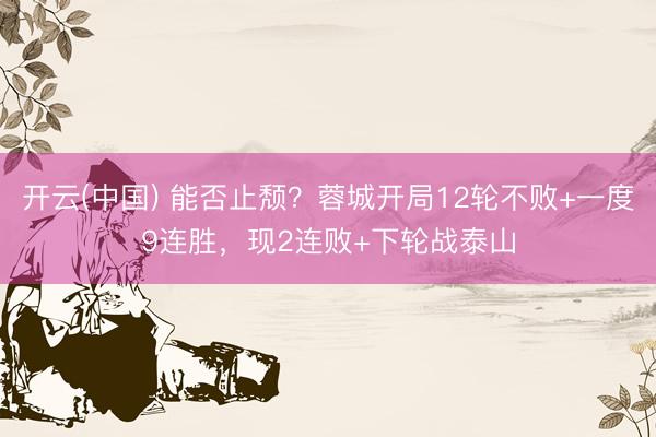 开云(中国) 能否止颓？蓉城开局12轮不败+一度9连胜，现2连败+下轮战泰山
