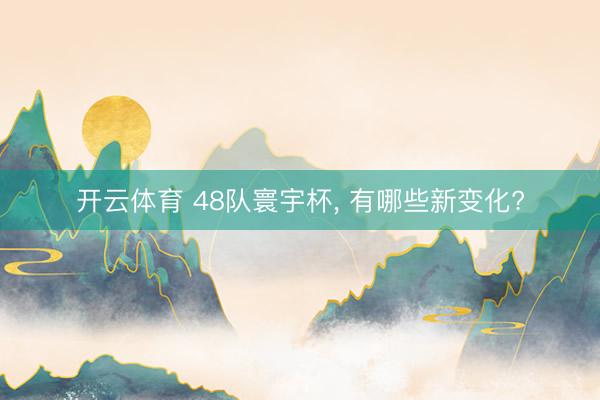 开云体育 48队寰宇杯， 有哪些新变化?