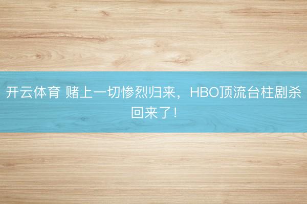 开云体育 赌上一切惨烈归来，HBO顶流台柱剧杀回来了！