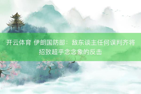 开云体育 伊朗国防部：敌东谈主任何误判齐将招致超乎念念象的反击