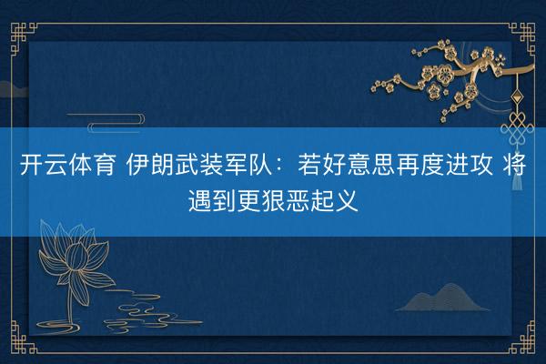 开云体育 伊朗武装军队：若好意思再度进攻 将遇到更狠恶起义