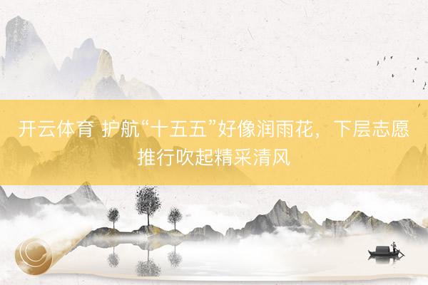开云体育 护航“十五五”好像润雨花，下层志愿推行吹起精采清风