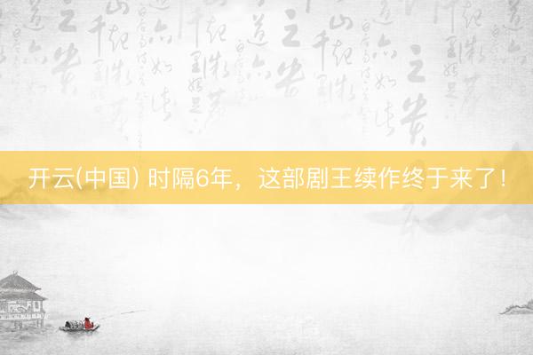 开云(中国) 时隔6年，这部剧王续作终于来了！