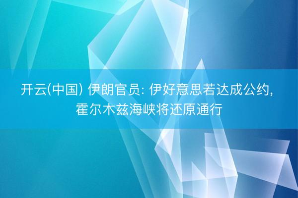 开云(中国) 伊朗官员: 伊好意思若达成公约， 霍尔木兹海峡将还原通行