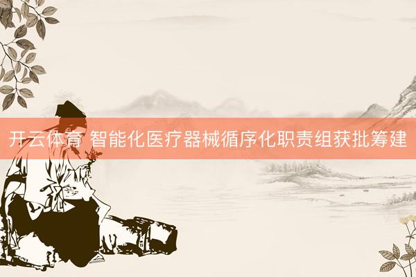 开云体育 智能化医疗器械循序化职责组获批筹建