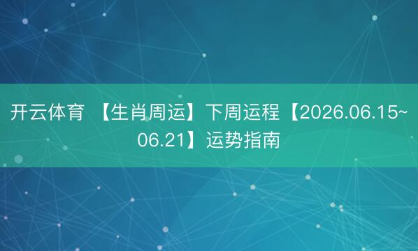 开云体育 【生肖周运】下周运程【2026.06.15~06.21】运势指南