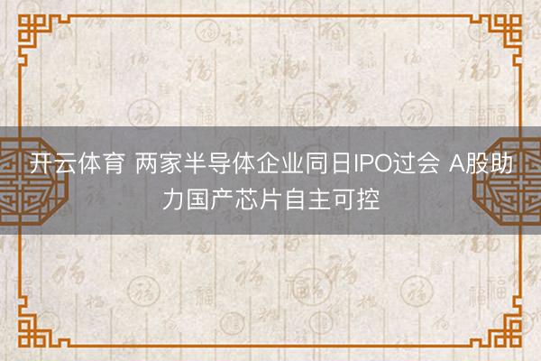 开云体育 两家半导体企业同日IPO过会 A股助力国产芯片自主可控
