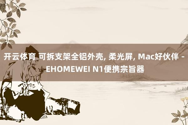 开云体育 可拆支架全铝外壳， 柔光屏， Mac好伙伴 - EHOMEWEI N1便携宗旨器
