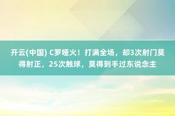 开云(中国) C罗哑火！打满全场，却3次射门莫得射正，25次触球，莫得到手过东说念主
