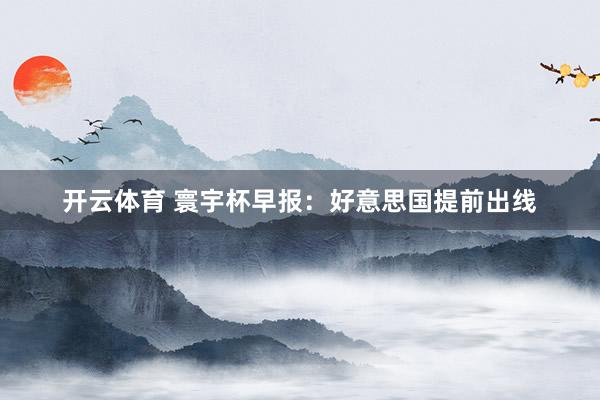 开云体育 寰宇杯早报：好意思国提前出线
