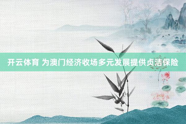 开云体育 为澳门经济收场多元发展提供贞洁保险