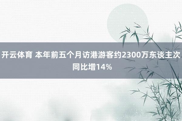 开云体育 本年前五个月访港游客约2300万东谈主次 同比增14%