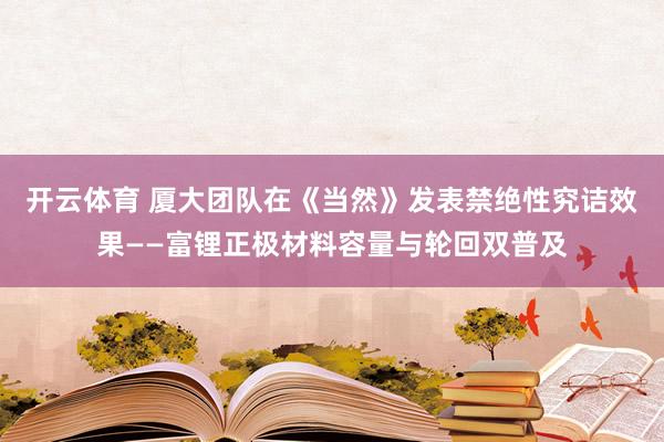 开云体育 厦大团队在《当然》发表禁绝性究诘效果——富锂正极材料容量与轮回双普及